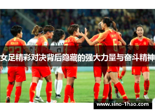 女足精彩对决背后隐藏的强大力量与奋斗精神
