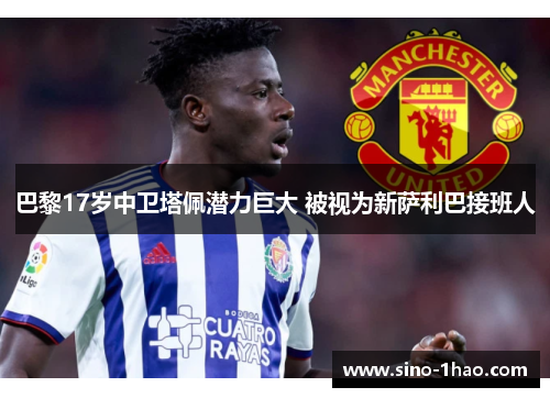 巴黎17岁中卫塔佩潜力巨大 被视为新萨利巴接班人