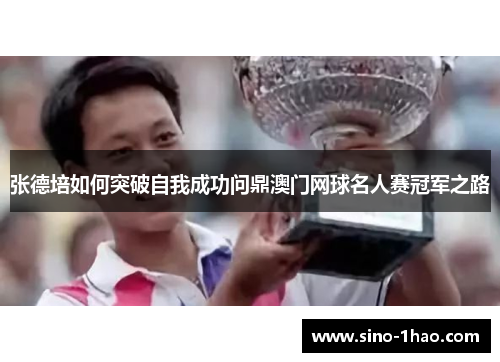 张德培如何突破自我成功问鼎澳门网球名人赛冠军之路