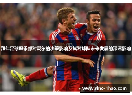拜仁足球俱乐部对戴尔的决策影响及其对球队未来发展的深远影响