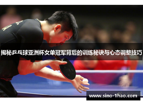 揭秘乒乓球亚洲杯女单冠军背后的训练秘诀与心态调整技巧