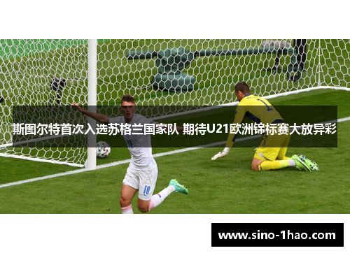 斯图尔特首次入选苏格兰国家队 期待U21欧洲锦标赛大放异彩