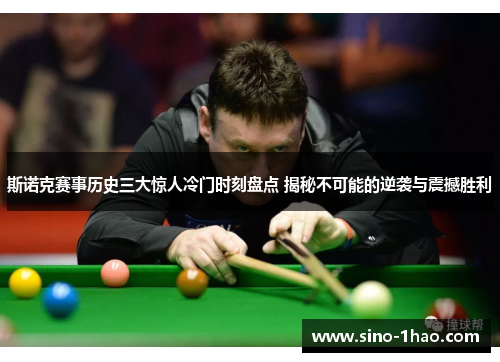 斯诺克赛事历史三大惊人冷门时刻盘点 揭秘不可能的逆袭与震撼胜利