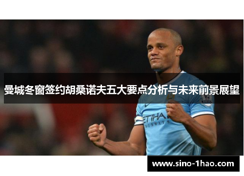 曼城冬窗签约胡桑诺夫五大要点分析与未来前景展望