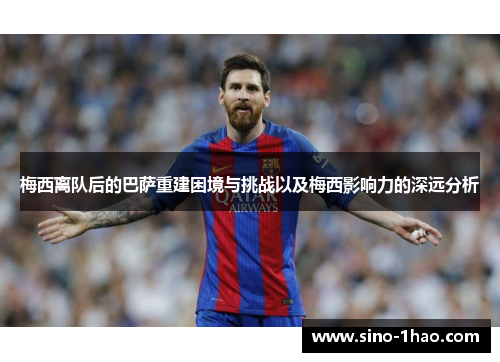 梅西离队后的巴萨重建困境与挑战以及梅西影响力的深远分析