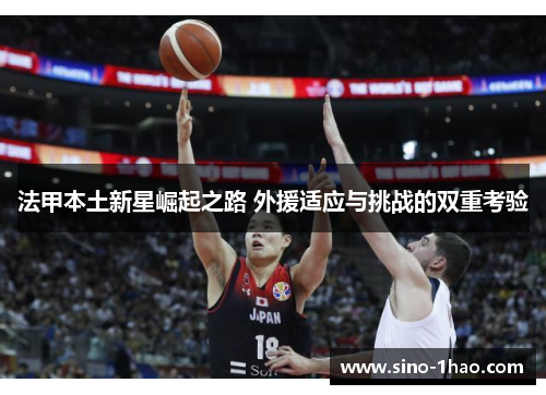 法甲本土新星崛起之路 外援适应与挑战的双重考验