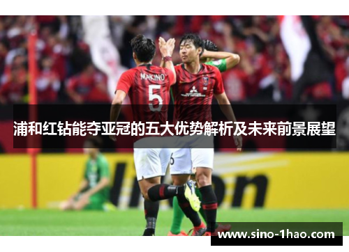 浦和红钻能夺亚冠的五大优势解析及未来前景展望