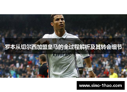 罗本从切尔西加盟皇马的全过程解析及其转会细节