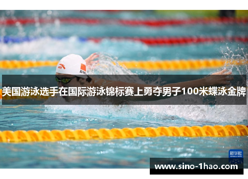 美国游泳选手在国际游泳锦标赛上勇夺男子100米蝶泳金牌