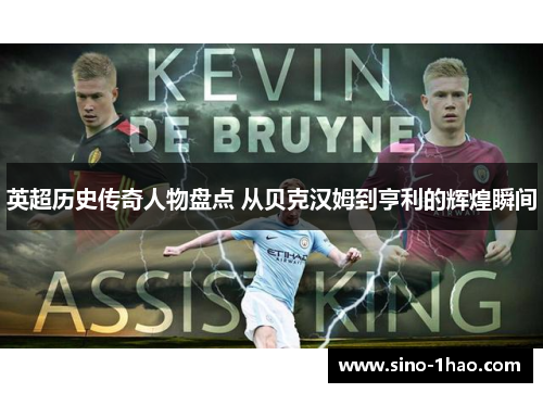 英超历史传奇人物盘点 从贝克汉姆到亨利的辉煌瞬间
