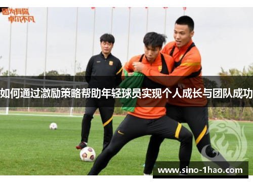如何通过激励策略帮助年轻球员实现个人成长与团队成功