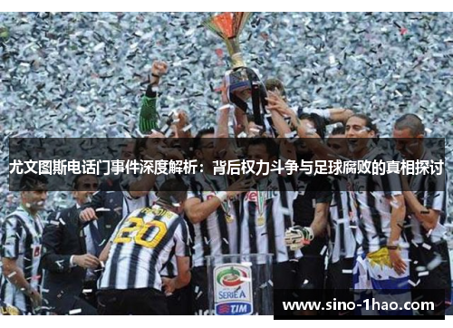 尤文图斯电话门事件深度解析：背后权力斗争与足球腐败的真相探讨