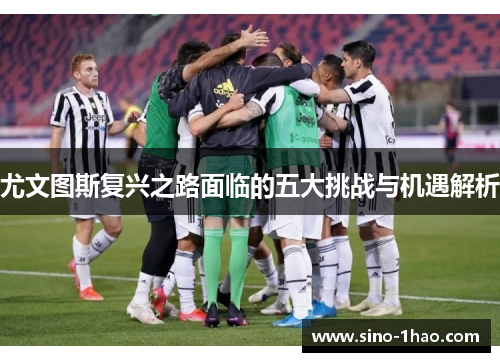 尤文图斯复兴之路面临的五大挑战与机遇解析