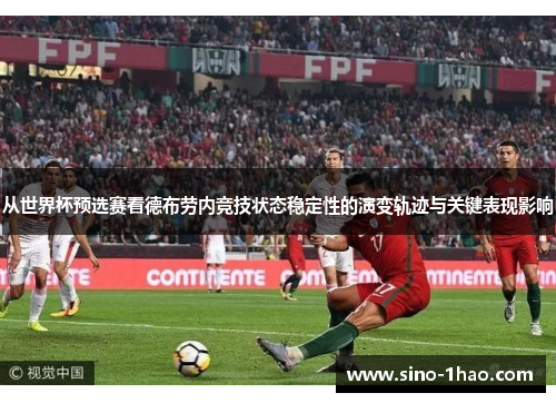 从世界杯预选赛看德布劳内竞技状态稳定性的演变轨迹与关键表现影响