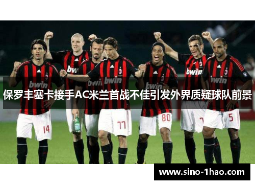 保罗丰塞卡接手AC米兰首战不佳引发外界质疑球队前景