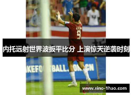 内托远射世界波扳平比分 上演惊天逆袭时刻