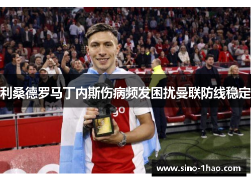 利桑德罗马丁内斯伤病频发困扰曼联防线稳定