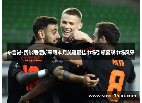 布鲁诺·费尔南德斯荣膺本月英超最佳中场引领曼联中场风采