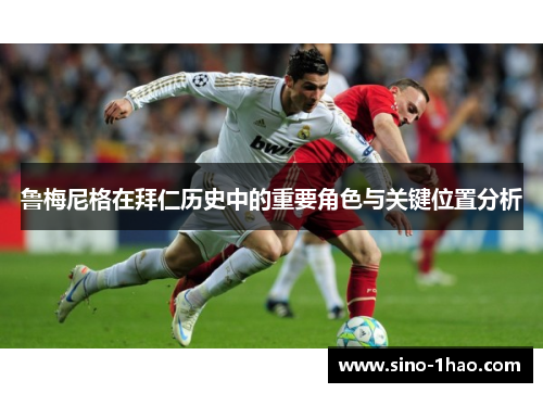 鲁梅尼格在拜仁历史中的重要角色与关键位置分析